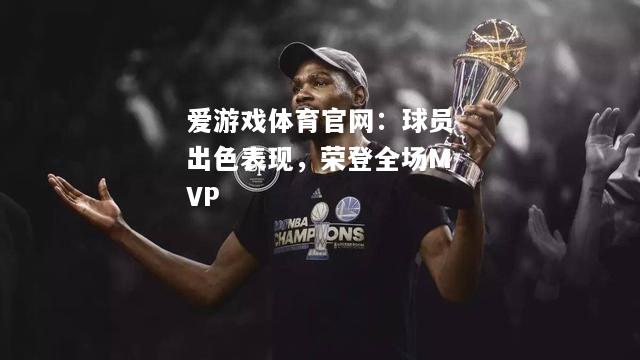 球员出色表现，荣登全场MVP