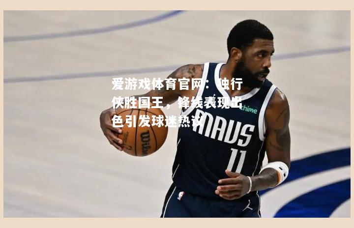 独行侠胜国王，锋线表现出色引发球迷热议