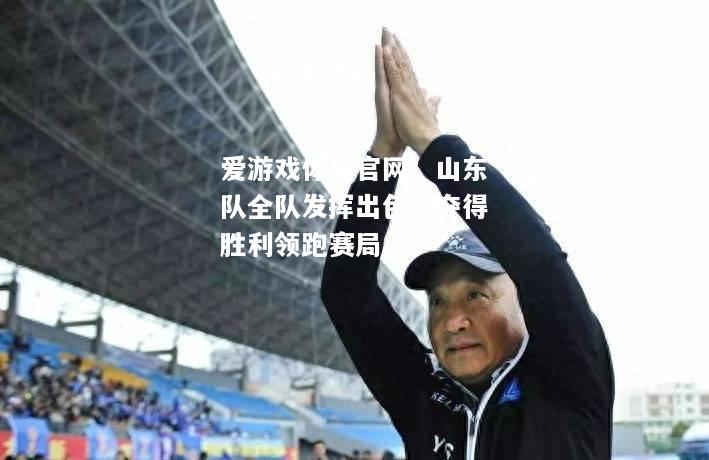 山东队全队发挥出色，夺得胜利领跑赛局