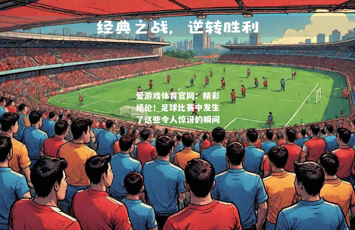 爱游戏体育官网：精彩绝伦！足球比赛中发生了这些令人惊讶的瞬间