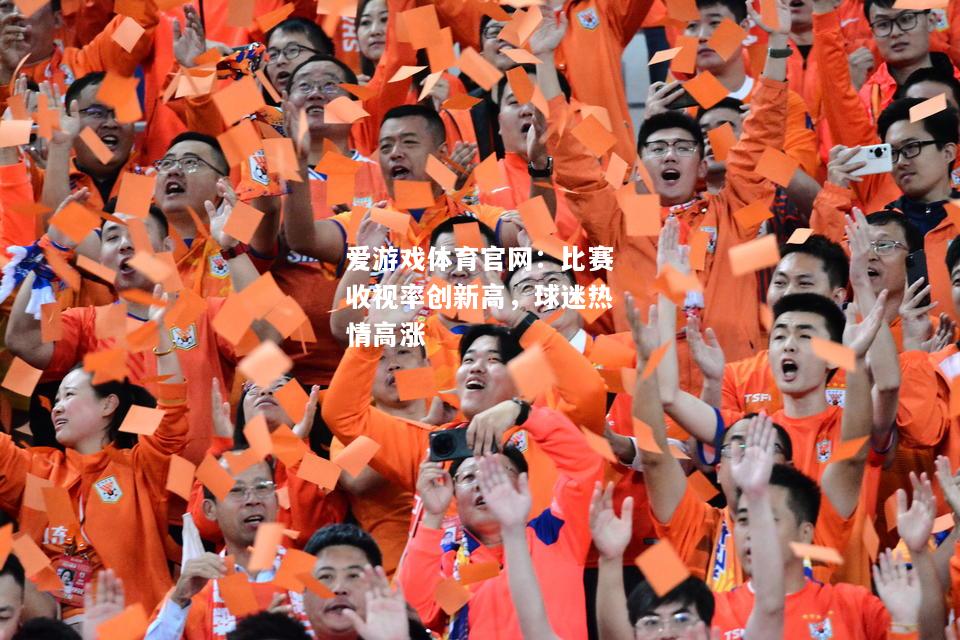 爱游戏体育官网：比赛收视率创新高，球迷热情高涨