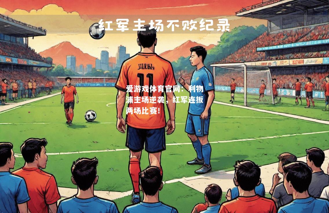爱游戏体育官网：利物浦主场逆袭，红军连扳两场比赛！