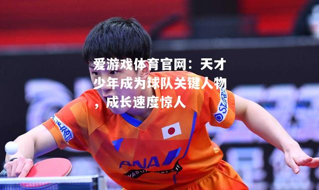 爱游戏体育官网：天才少年成为球队关键人物，成长速度惊人