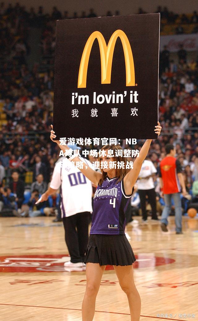爱游戏体育官网：NBA球队中场休息调整防守策略，迎接新挑战