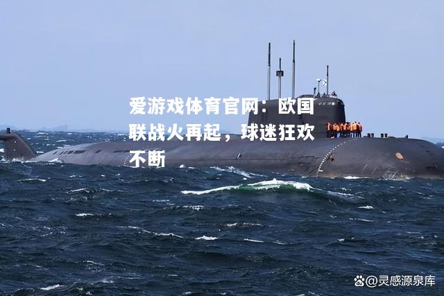爱游戏体育官网：欧国联战火再起，球迷狂欢不断
