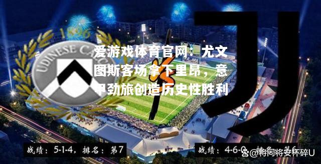 爱游戏体育官网：尤文图斯客场拿下里昂，意甲劲旅创造历史性胜利