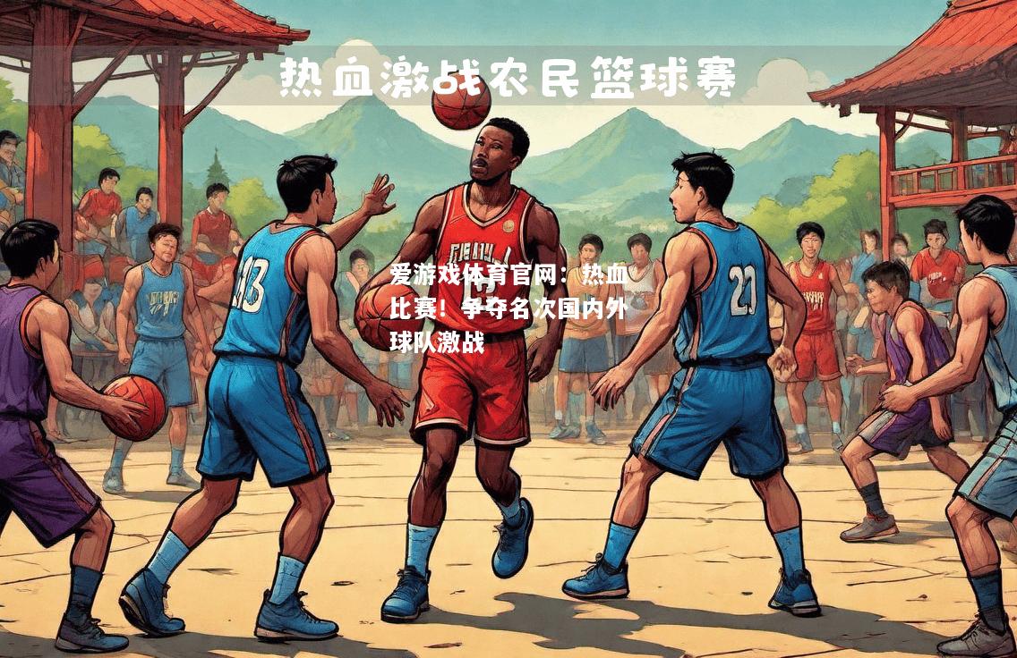 爱游戏体育官网：热血比赛！争夺名次国内外球队激战