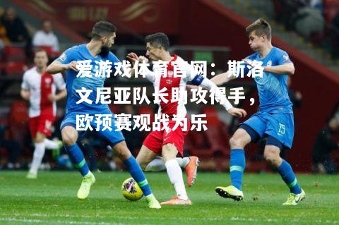 爱游戏体育官网：斯洛文尼亚队长助攻得手，欧预赛观战为乐
