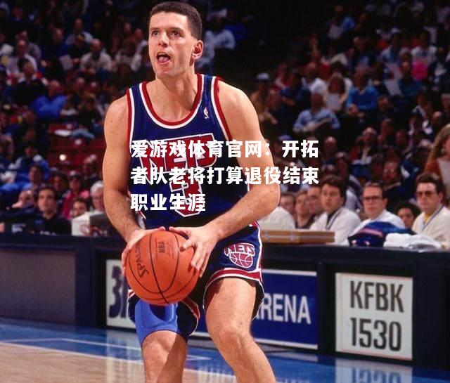 开拓者队老将打算退役结束职业生涯