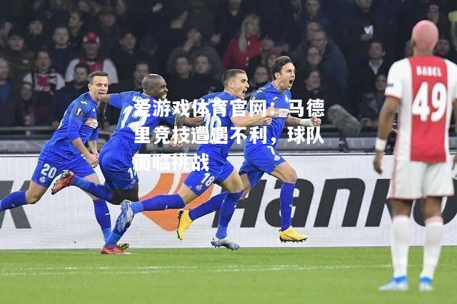 爱游戏体育官网：马德里竞技遭遇不利，球队面临挑战