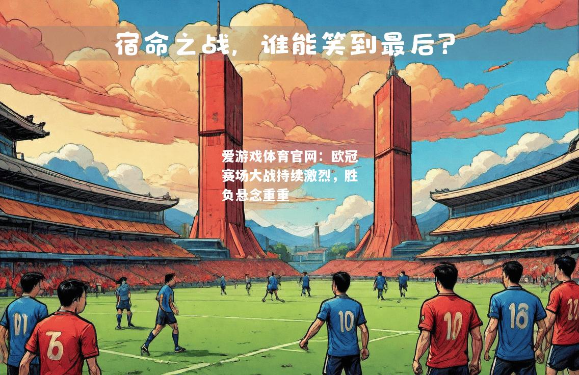 爱游戏体育官网：欧冠赛场大战持续激烈，胜负悬念重重