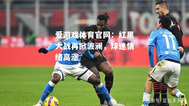 爱游戏体育官网：红黑大战再掀波澜，球迷情绪高涨