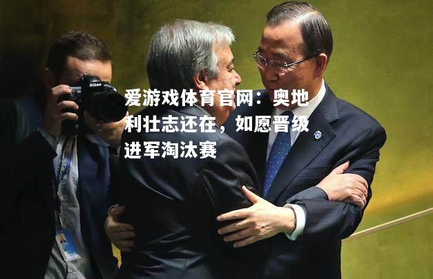 奥地利壮志还在，如愿晋级进军淘汰赛