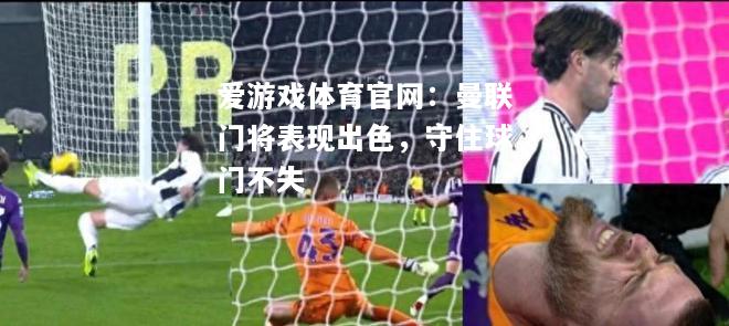 爱游戏体育官网：曼联门将表现出色，守住球门不失
