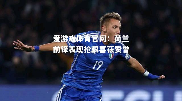 爱游戏体育官网：荷兰前锋表现抢眼喜获赞誉