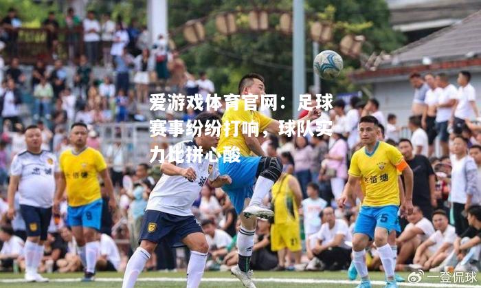 爱游戏体育官网：足球赛事纷纷打响，球队实力比拼心酸