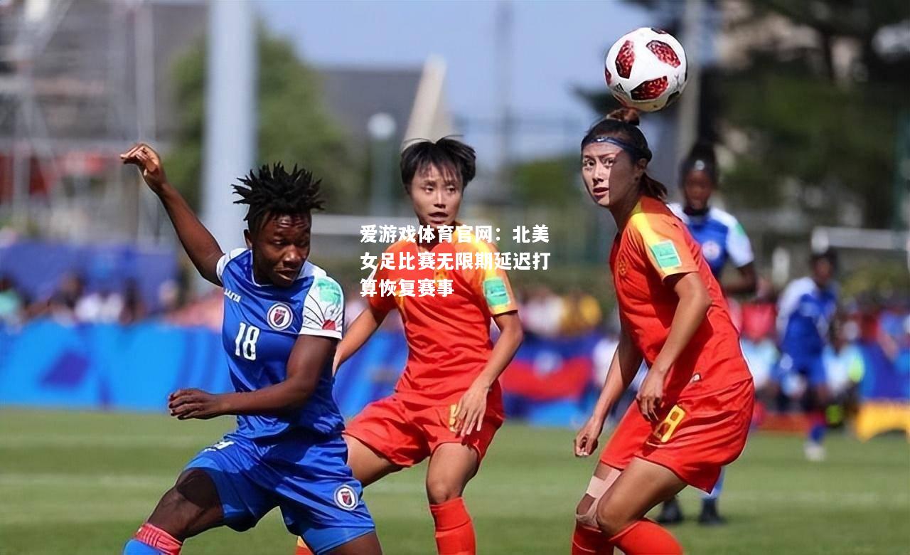 爱游戏体育官网：北美女足比赛无限期延迟打算恢复赛事