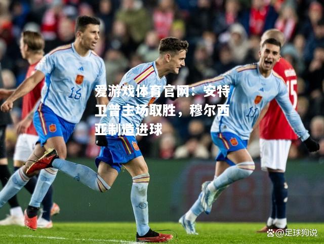 爱游戏体育官网：安特卫普主场取胜，穆尔西亚制造进球