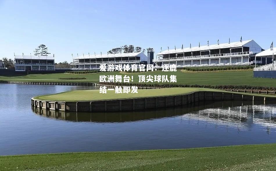 逐鹿欧洲舞台！顶尖球队集结一触即发