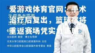 手术治疗后复出，篮球宿将重返赛场凭实力证明