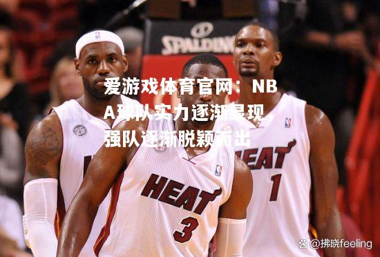 爱游戏体育官网：NBA球队实力逐渐显现，强队逐渐脱颖而出