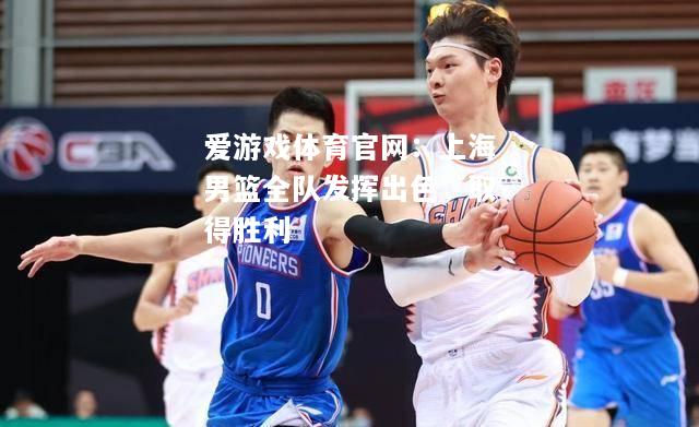 上海男篮全队发挥出色，取得胜利