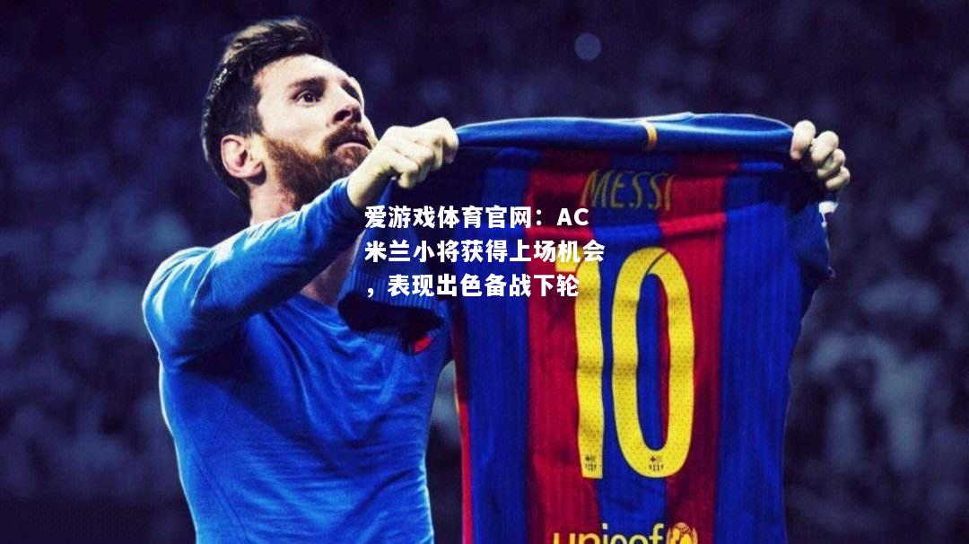 AC米兰小将获得上场机会，表现出色备战下轮