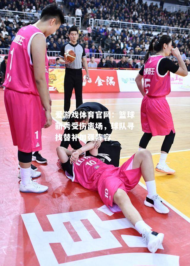 篮球新秀受伤离场，球队寻找替补加强阵容