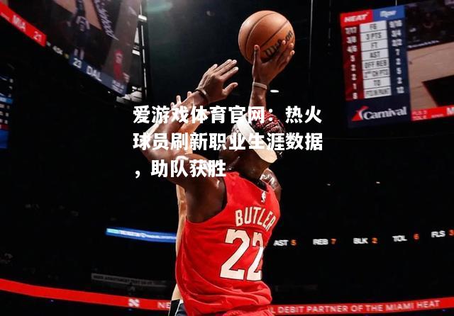 热火球员刷新职业生涯数据，助队获胜