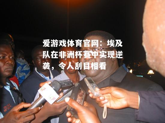 埃及队在非洲杯赛中实现逆袭，令人刮目相看