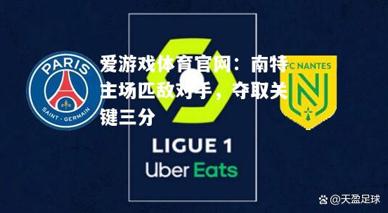爱游戏体育官网：南特主场匹敌对手，夺取关键三分