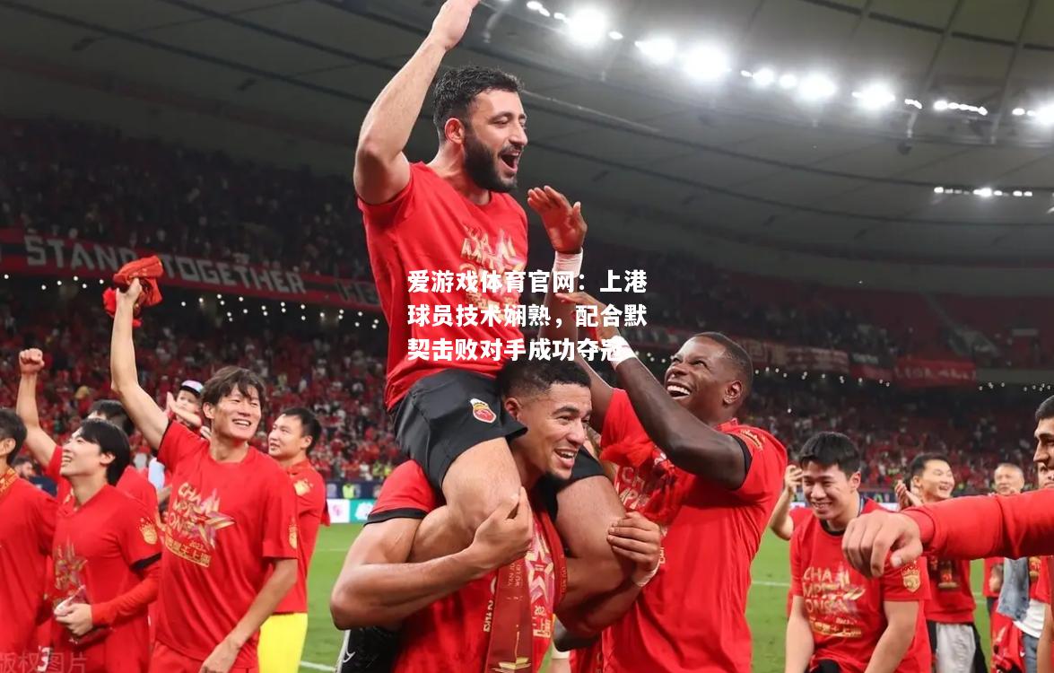 上港球员技术娴熟，配合默契击败对手成功夺冠