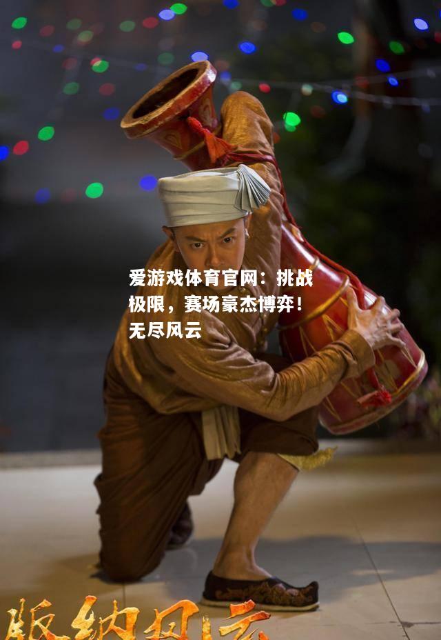 爱游戏体育官网：挑战极限，赛场豪杰博弈！无尽风云