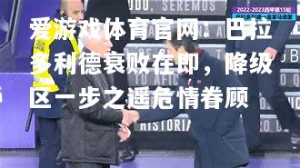 爱游戏体育官网：巴拉多利德衰败在即，降级区一步之遥危情眷顾