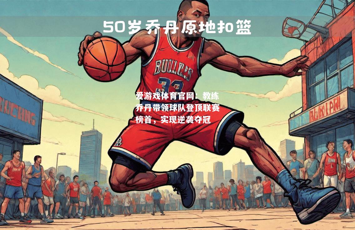 爱游戏体育官网：教练乔丹带领球队登顶联赛榜首，实现逆袭夺冠