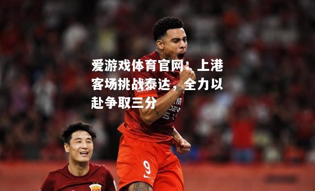 上港客场挑战泰达，全力以赴争取三分