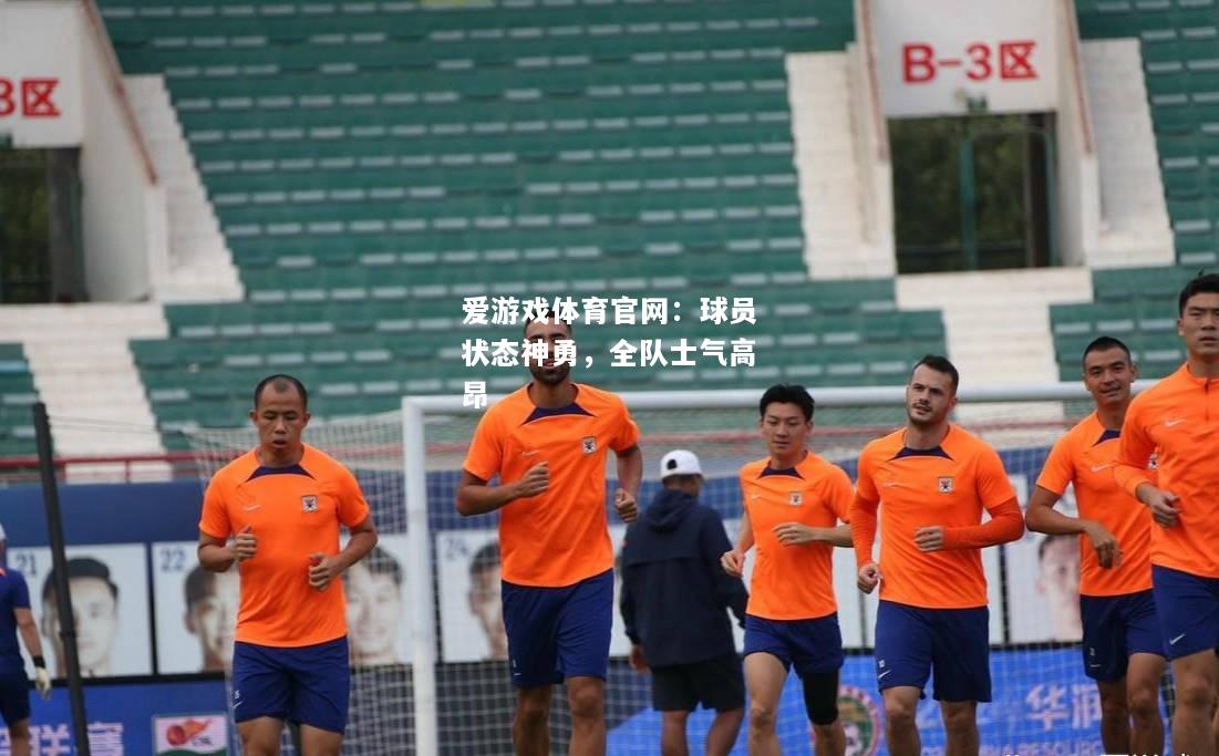 爱游戏体育官网：球员状态神勇，全队士气高昂