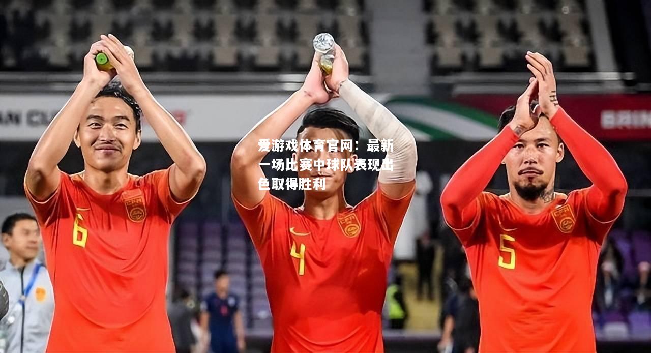 最新一场比赛中球队表现出色取得胜利