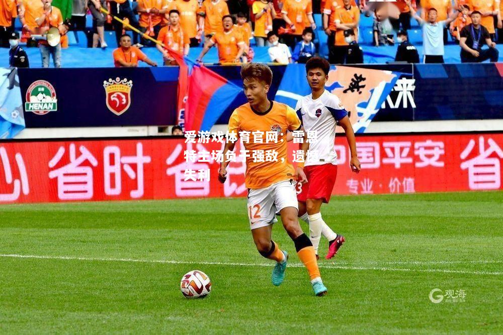 爱游戏体育官网：雷恩特主场负于强敌，遗憾失利