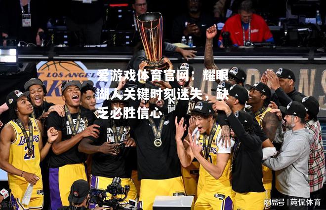 爱游戏体育官网：耀眼湖人关键时刻迷失，缺乏必胜信心
