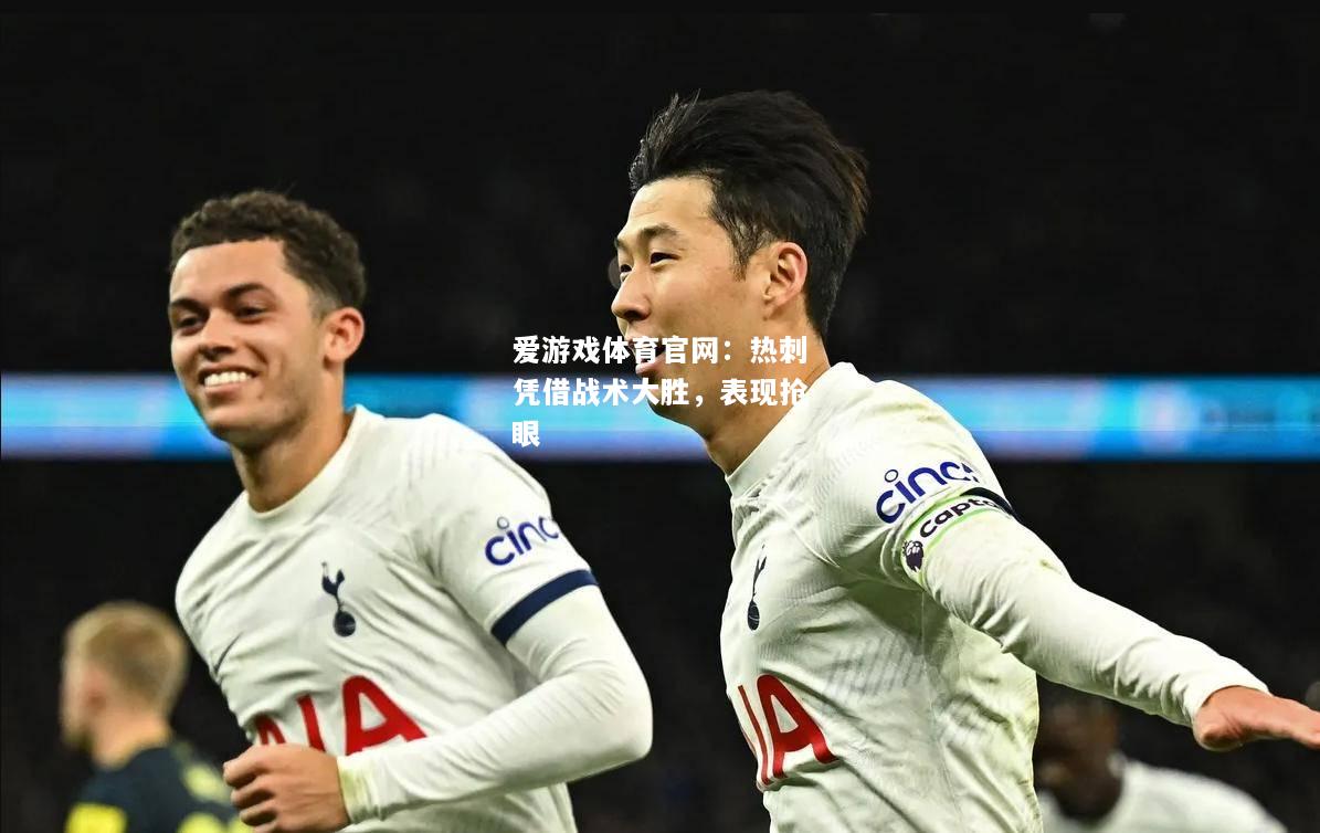 爱游戏体育官网：热刺凭借战术大胜，表现抢眼