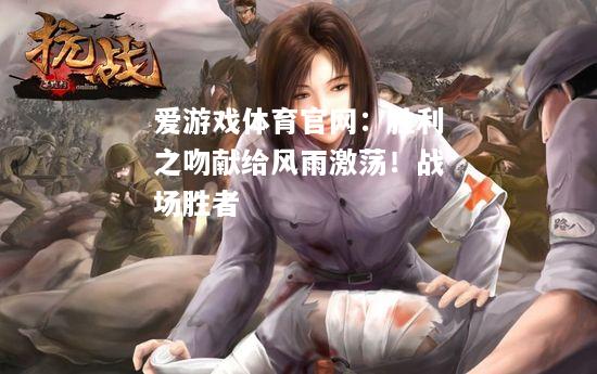 爱游戏体育官网：胜利之吻献给风雨激荡！战场胜者