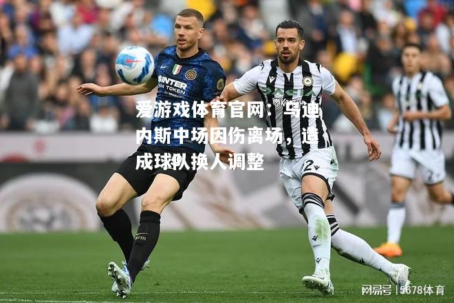 乌迪内斯中场因伤离场，造成球队换人调整