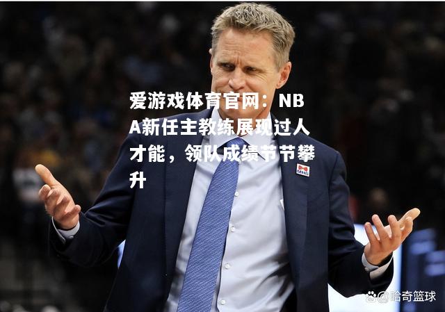 爱游戏体育官网：NBA新任主教练展现过人才能，领队成绩节节攀升