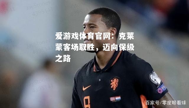 爱游戏体育官网：克莱蒙客场取胜，迈向保级之路