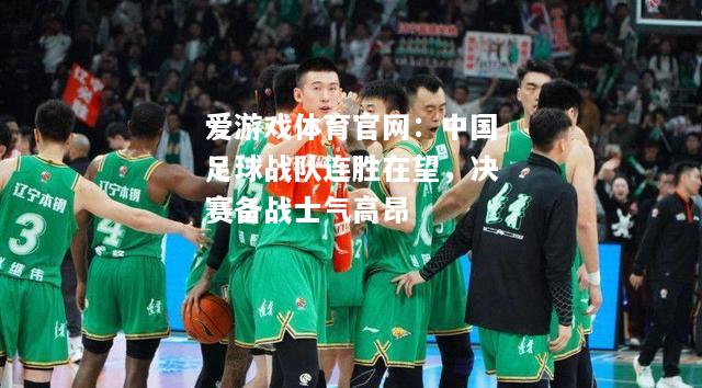 中国足球战队连胜在望，决赛备战士气高昂