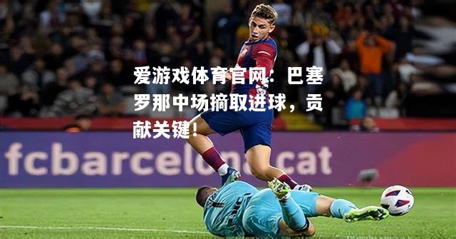 巴塞罗那中场摘取进球，贡献关键！