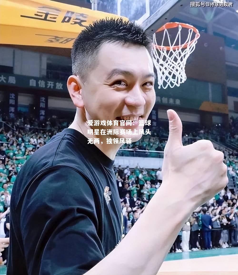 篮球明星在洲际赛场上风头无两，独领风骚